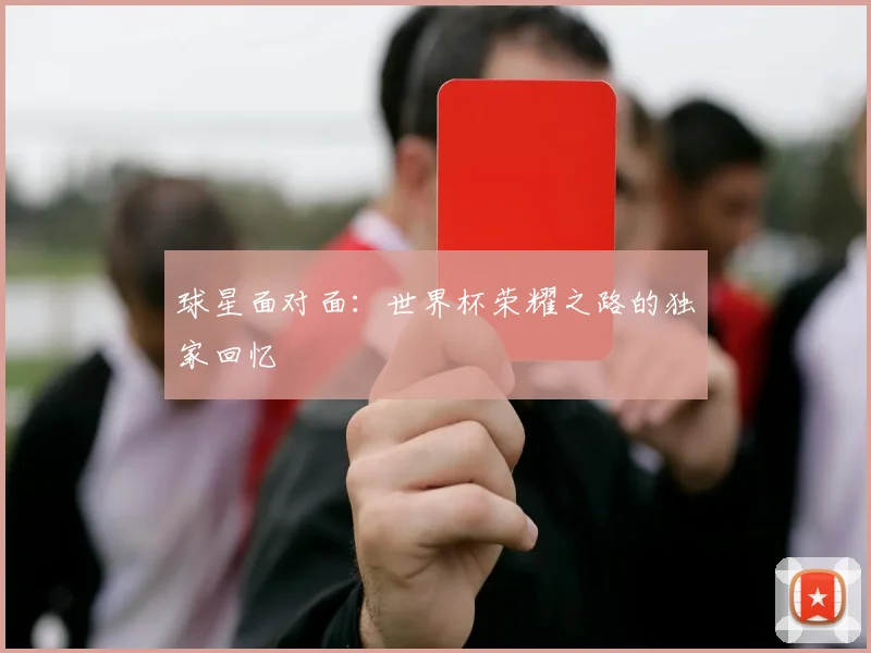 球星面对面：世界杯荣耀之路的独家回忆