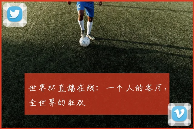 世界杯直播在线：一个人的客厅，全世界的狂欢